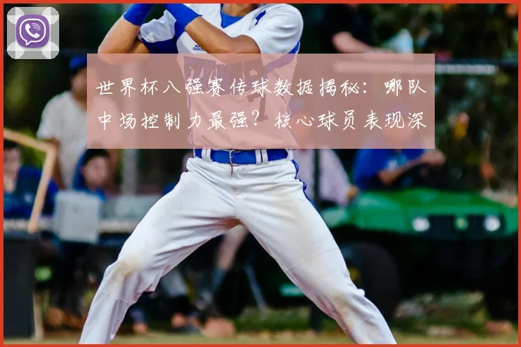 世界杯八强赛传球数据揭秘:哪队中场控制力最强?核心球员表现深度解析