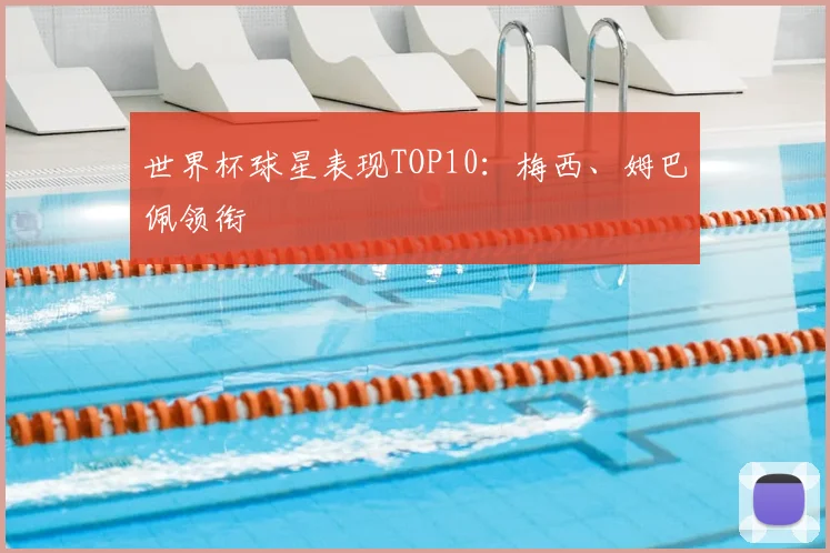世界杯球星表现TOP10：梅西、姆巴佩领衔