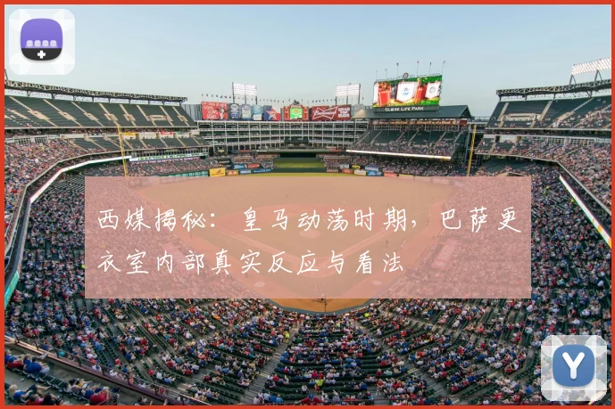 西媒揭秘：皇马动荡时期，巴萨更衣室内部真实反应与看法