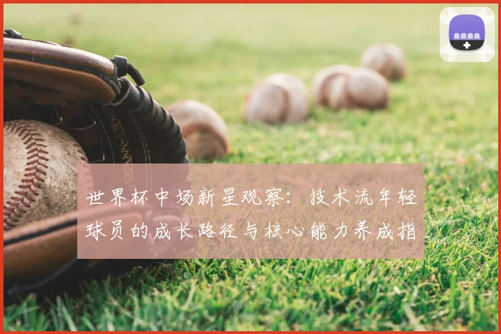 世界杯中场新星观察:技术流年轻球员的成长路径与核心能力养成指南