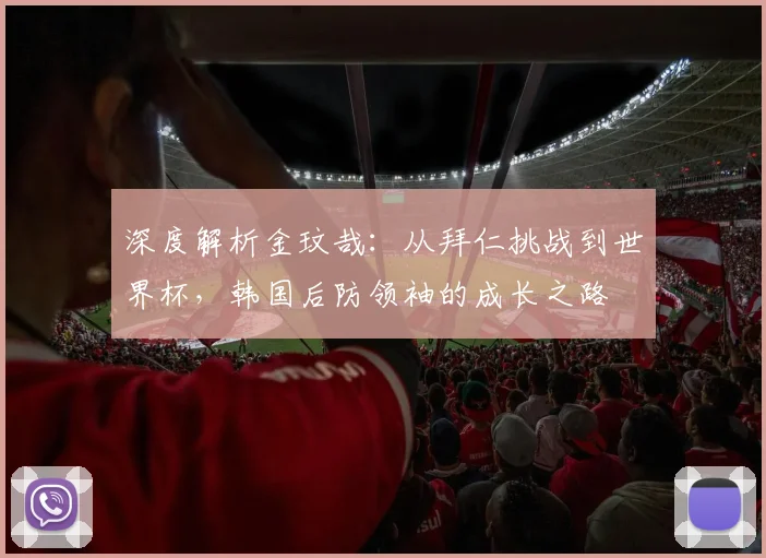 深度解析金玟哉：从拜仁挑战到世界杯，韩国后防领袖的成长之路
